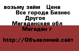 возьму займ › Цена ­ 200 000 - Все города Бизнес » Другое   . Магаданская обл.,Магадан г.